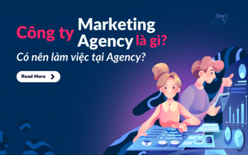 Công ty Marketing Agency là gì? Có nên làm việc tại agency?