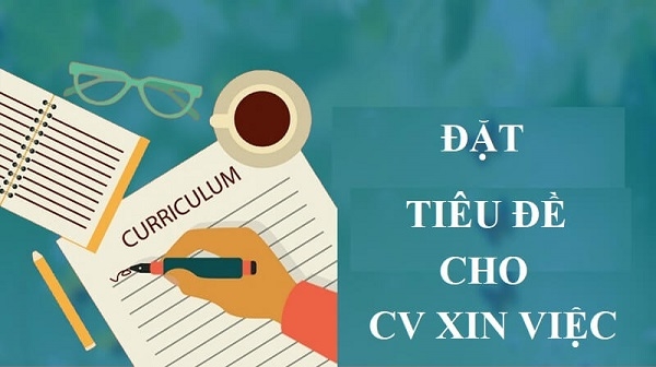 Tiêu đề CV là gì? Cách đặt tiêu đề CV xin việc chuẩn nhất